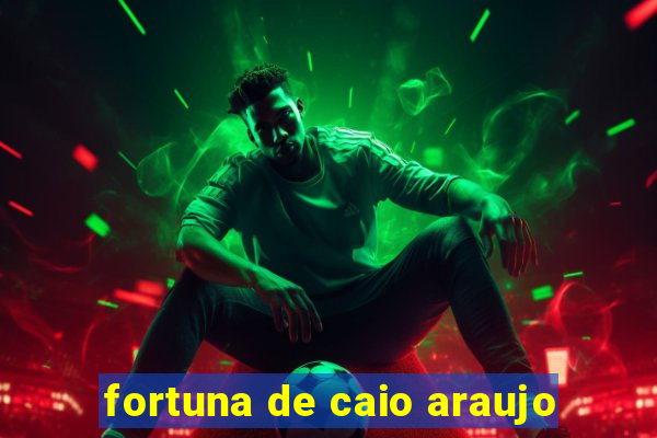 fortuna de caio araujo